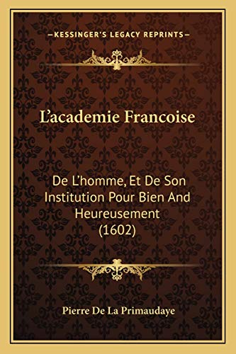 L'academie Francoise: De L'homme, Et De Son Institution Pour Bien And Heureusement (1602)