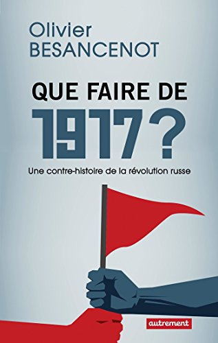 Que faire de 1917 ? : une contre-histoire de la révolution russe