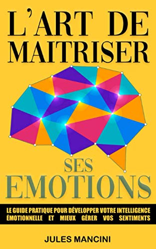 L'art de maîtriser ses émotions: Le guide pratique pour développer votre intelligence émotionnelle e