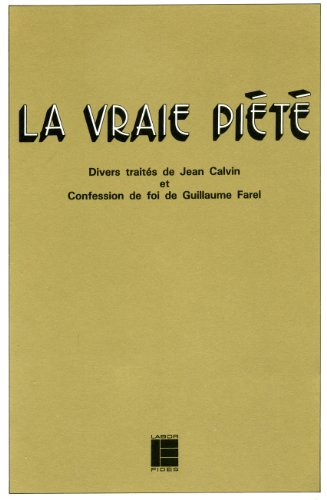 La Vraie piété : divers traités de Jean Calvin et Confession de foi de Guillaume Farel