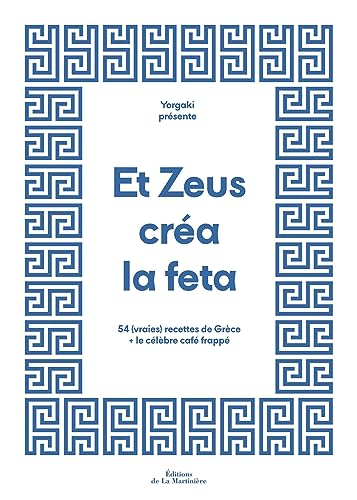 Et Zeus créa la feta : 54 (vraies) recettes de Grèce et le célèbre café frappé