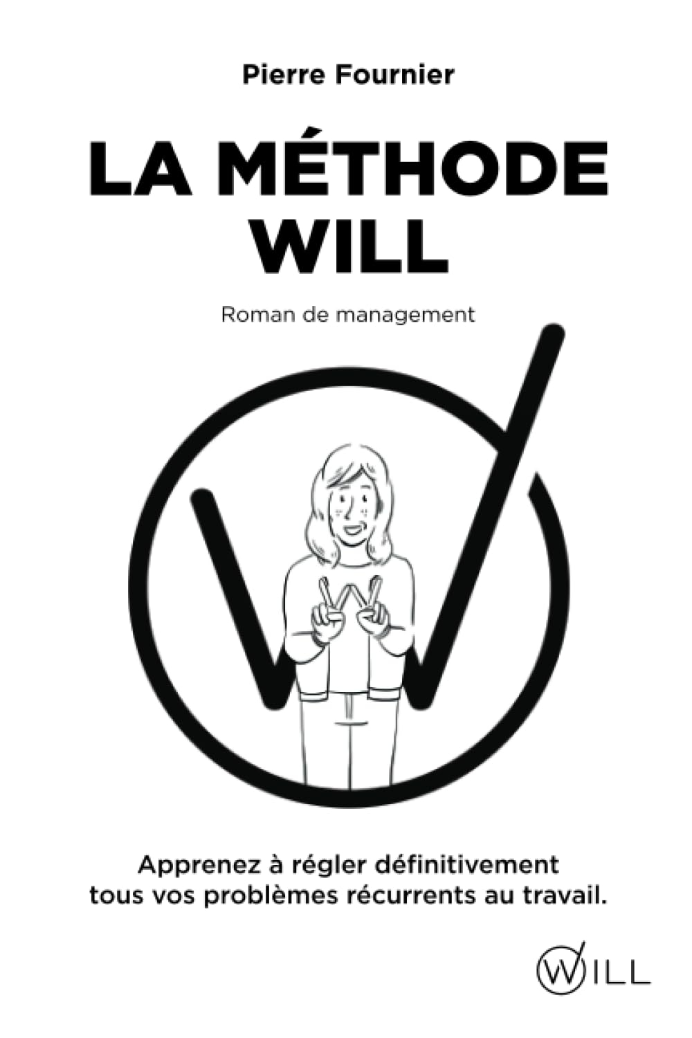 La méthode WILL: Apprenez à régler définitivement tous vos problèmes récurrents au travail