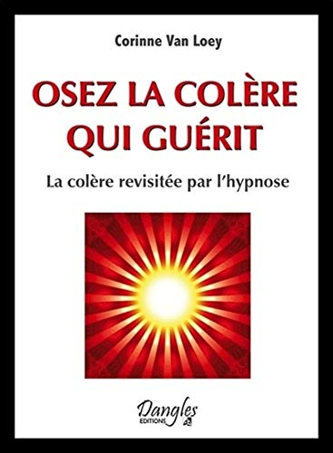 Osez la colère qui guérit : la colère revisitée par l'hypnose