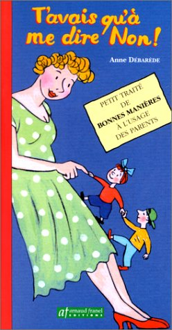 t'avais qu'a me dire non ! petit traité de bonnes manières à l'usage des parents