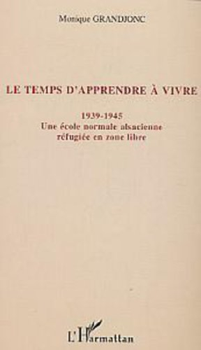 Le temps d'apprendre à vivre : 1939-1945 : une école normale alsacienne réfugiée en zone libre