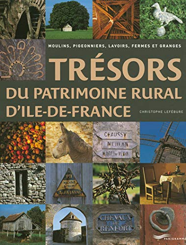 Trésors du patrimoine rural d'Ile-de-France : moulins, pigeonniers, lavoirs, fermes et granges