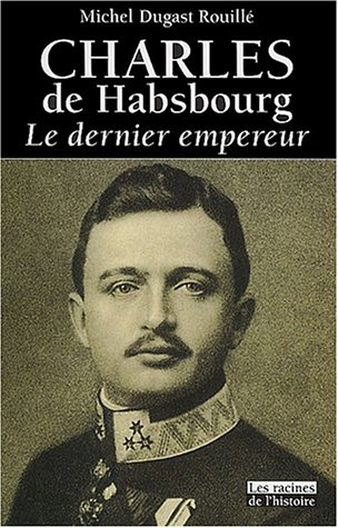 Charles de Habsbourg : le dernier empereur