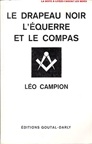 Le drapeau noir, l'équerre et le compas. Anarchie, franc-maçonnerie même combat. Léo Campion : le tr