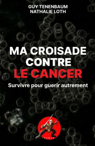 Ma croisade contre le cancer: Survivre pour guérir autrement