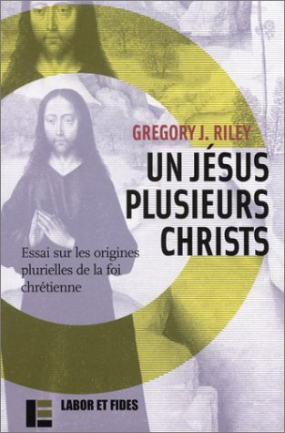 Un jésus plusieurs christ : essai sur les origines plurielles de la foi chrétienne