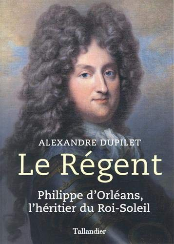 Le régent : Philippe d'Orléans, l'héritier du Roi-Soleil