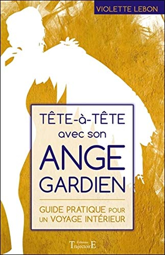 Tête-à-tête avec son ange gardien : guide pratique pour un voyage intérieur