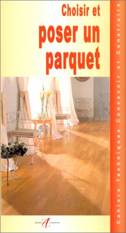 Choisir et poser un parquet : les différents parquets, les parquets traditionnels, les parquets cont