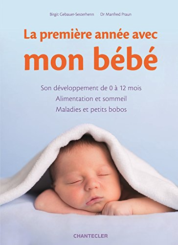 La première année avec mon bébé : son développement de 0 à 12 mois, alimentation et sommeil, maladie