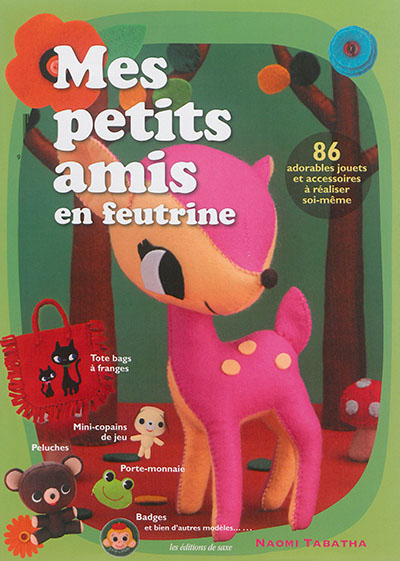 Mes petits amis en feutrine. 86 adorables jouets et accessoires à réaliser soi-même