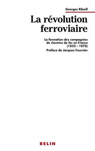 La Révolution ferroviaire : la formation des compagnies de chemins de fer en France, 1823-1870