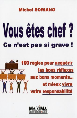 Vous êtes chef ? Ce n'est pas si grave ! : 100 règles pour acquérir les bons réflexes aux bons momen