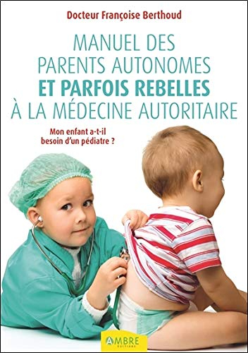 Manuel des parents autonomes et parfois rebelles à la médecine autoritaire : mon enfant a-t-il besoi
