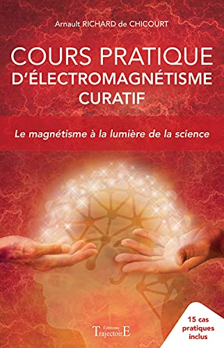 Cours pratique d'électromagnétisme curatif : le magnétisme à la lumière de la science : 15 cas prati