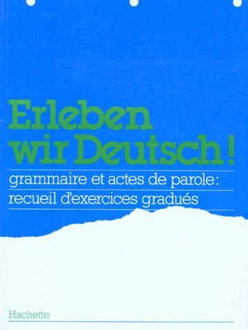 Erleben wir Deutsch ! : grammaire et actes de parole, recueil d'exercices gradués