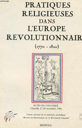 Pratiques religieuses dans l'Europe révolutionnaire : mentalités et spiritualités, 1770-1820, actes