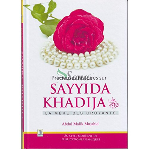 Précieuses histoires sur Sayyida KHADIJA (radiya Allahu 'anha) la mère des croyants, par Abdul Malik