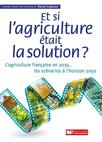 Et si l'agriculture était la solution ? : l'agriculture française en 2035... : les scénarios à l'hor