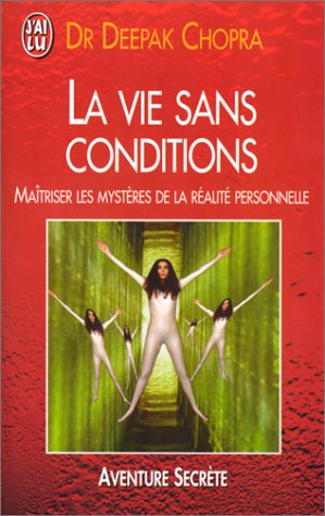 La vie sans conditions : maîtriser les mystères de la réalité personnelle
