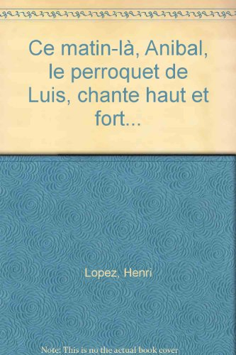 Ce matin-là, Anibal, le perroquet de Luis, chante haut et fort... : de la drôle d'aventure de Luis l