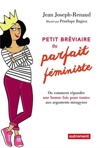 Petit bréviaire du parfait féministe ou Comment répondre une bonne fois pour toutes aux arguments mi