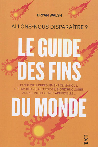 Le guide des fins du monde : allons-nous disparaître ? : pandémies, dérèglement climatique, supervol