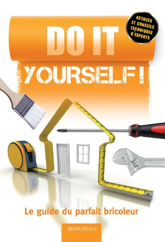Do it yourself ! : le guide du parfait bricoleur