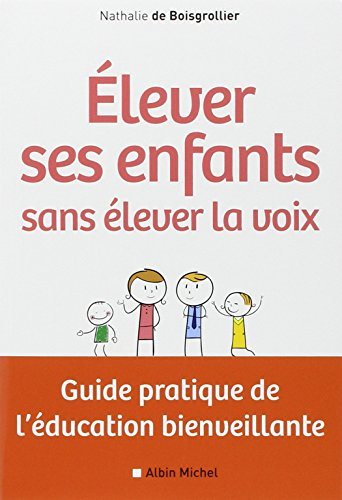 Elever ses enfants sans élever sa voix : guide pratique de l'éducation bienveillante
