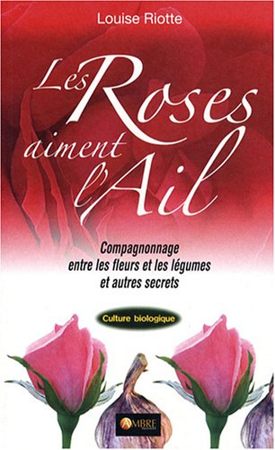 Les roses aiment l'ail : compagnonnage entre les fleurs et les légumes et autres secrets
