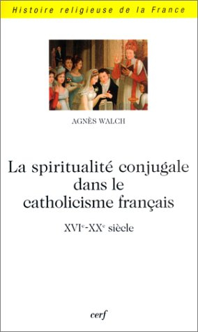 La spiritualité conjugale dans le catholicisme français (XVIe-XXe siècle)