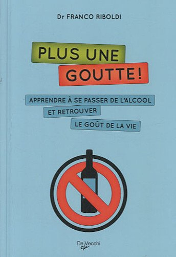Plus une goutte ! : apprendre à se passer de l'alcool et retrouver le goût à la vie