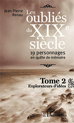 Les oubliés du XIXe siècle : 19 personnages en quête de mémoire. Vol. 2. Explorateurs d'idées
