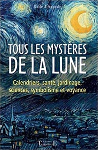 Tous les mystères de la Lune : calendriers, santé, jardinage, sciences, symbolisme et voyance