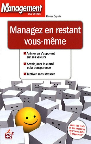 Managez en restant vous-même : animer en s'appuyant sur ses valeurs, savoir jouer la clarté et la tr