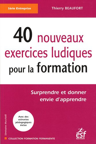 40 nouveaux exercices ludiques pour la formation : surprendre et donner envie d'apprendre
