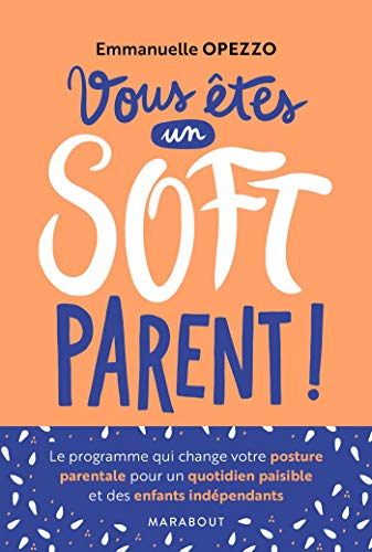 Vous êtes un soft parent ! : le programme qui change votre posture pour un quotidien paisible et des
