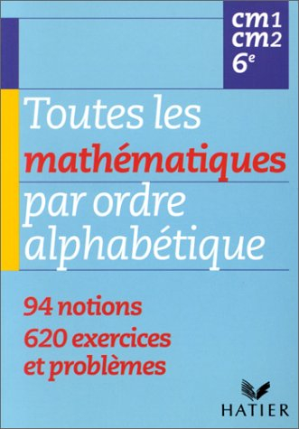 Toutes les mathématiques par ordre alphabétique, CM1, CM2, 6e