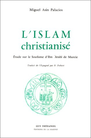 L'Islam christianisé : Etude sur le soufisme à travers les oeuvres d'Ibn Arabi de Murcie