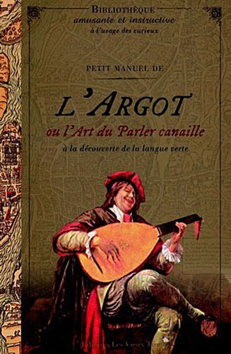 Petit manuel de l'argot ou L'art du parler canaille : à la découverte de la langue verte