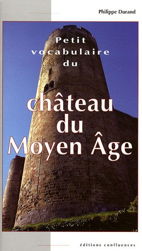 Petit vocabulaire du château du Moyen Age : initiation aux mots de la castellologie