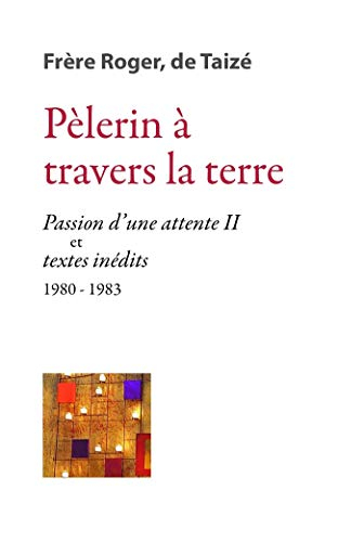 Les écrits de frère Roger, fondateur de Taizé. Vol. 8. Pèlerin à travers la Terre : Passion d'une at