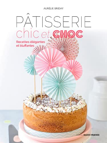 Pâtisserie chic et choc : recettes élégantes et bluffantes