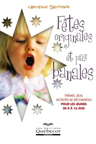 Fêtes originales et pas banales : Thèmes, jeux, activités de décoration pour les jeunes de 0 à 16 an