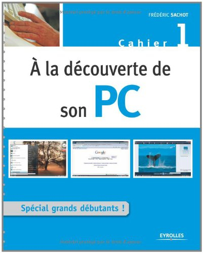 A la découverte de son PC : cahier 1 : spécial grands débutants