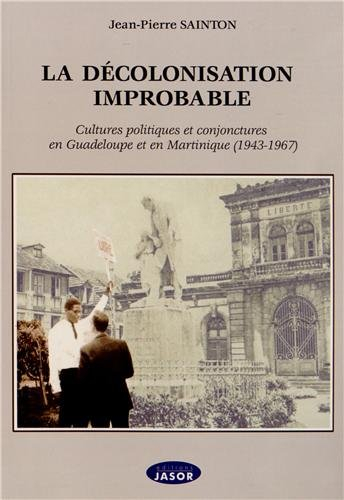La décolonisation improbable : cultures politiques et conjonctures en Guadeloupe et en Martinique : 